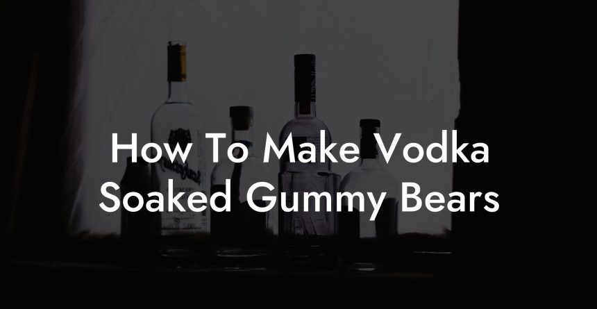 How To Make Vodka Soaked Gummy Bears Vodka Doctors