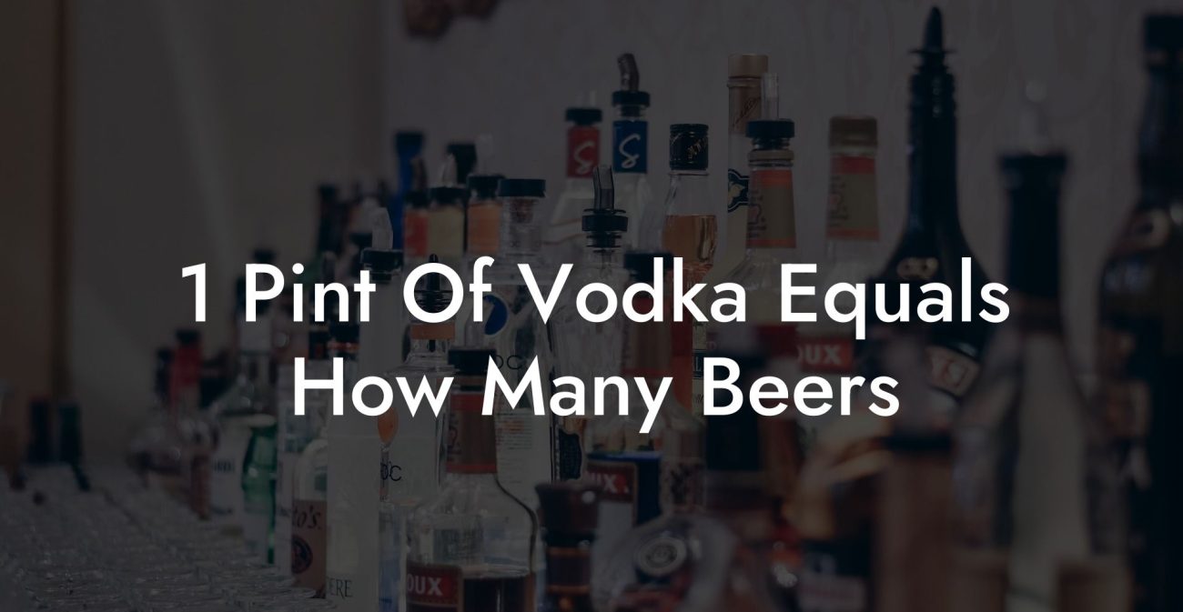1 Pint Of Vodka Equals How Many Beers