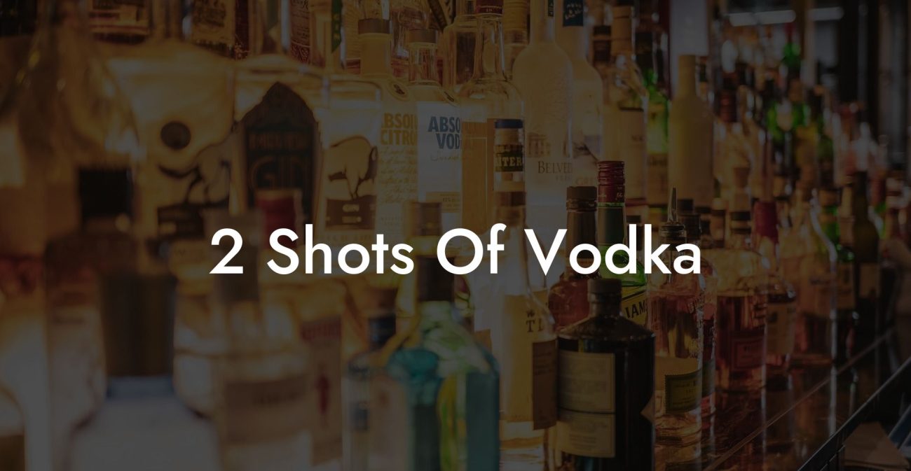 2 Shots Of Vodka