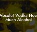 Absolut Vodka How Much Alcohol