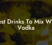 Best Drinks To Mix With Vodka