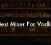 Best Mixer For Vodka