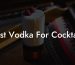 Best Vodka For Cocktails