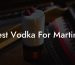 Best Vodka For Martinis