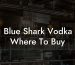 Blue Shark Vodka Where To Buy