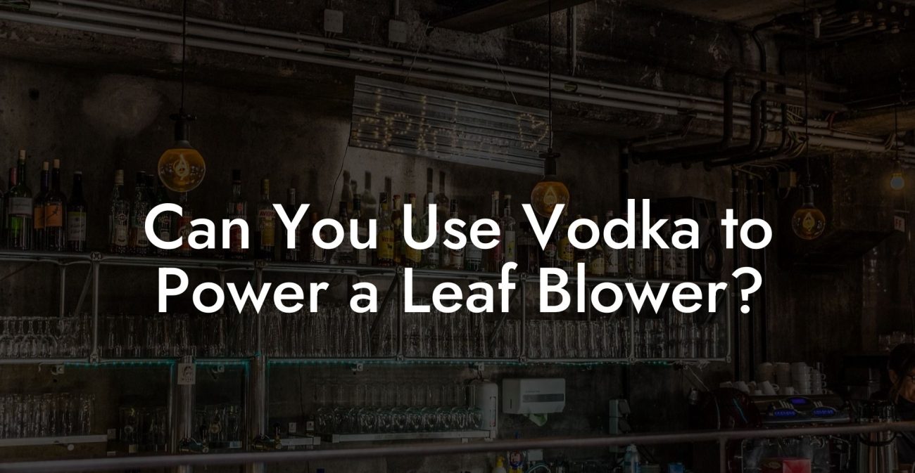 Can You Use Vodka to Power a Leaf Blower?