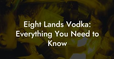 Eight Lands Vodka: Everything You Need to Know Eight Lands Vodka: Everything You Need to Know