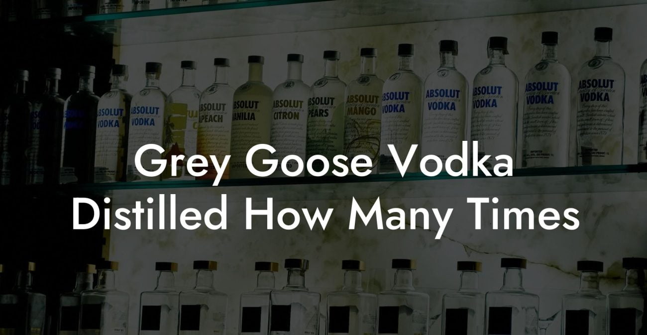 Grey Goose Vodka Distilled How Many Times