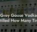 Grey Goose Vodka Distilled How Many Times