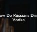 How Do Russians Drink Vodka