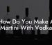 How Do You Make A Martini With Vodka