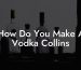 How Do You Make A Vodka Collins