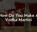 How Do You Make A Vodka Martini