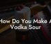 How Do You Make A Vodka Sour