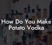How Do You Make Potato Vodka