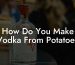 How Do You Make Vodka From Potatoes