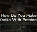 How Do You Make Vodka With Potatoes