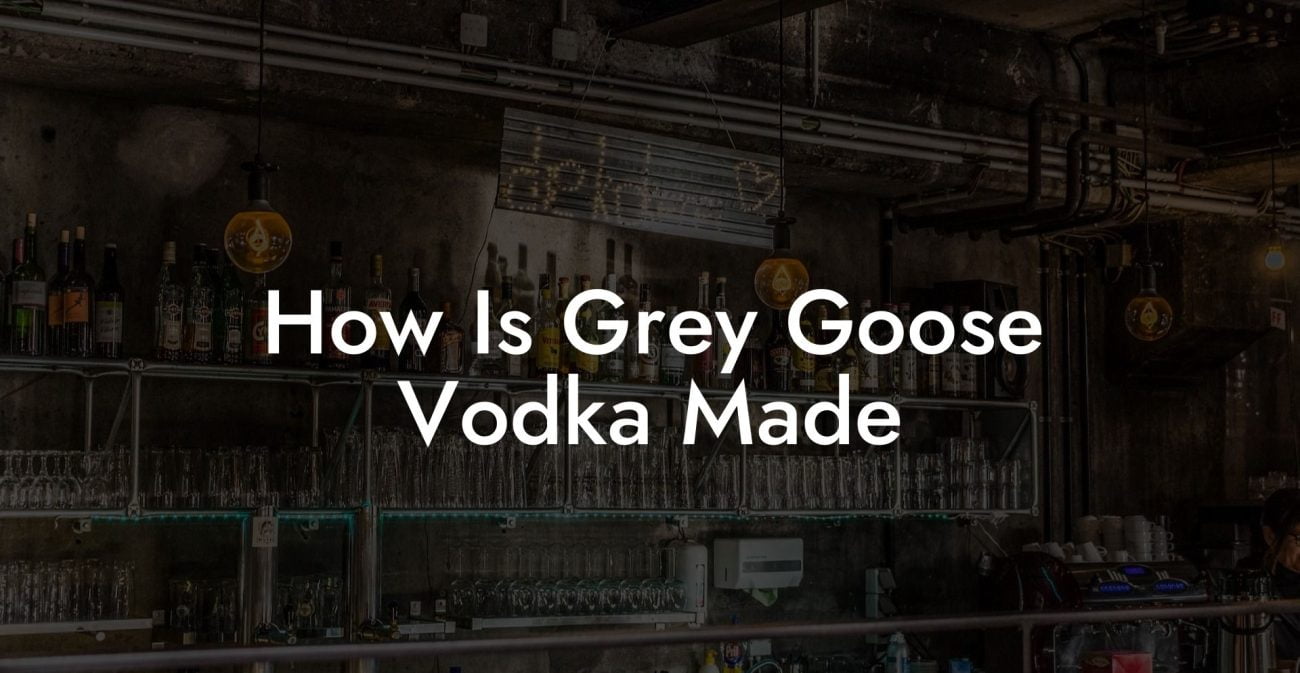How Is Grey Goose Vodka Made