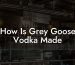 How Is Grey Goose Vodka Made