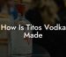 How Is Tito'S Vodka Made