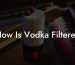 How Is Vodka Filtered