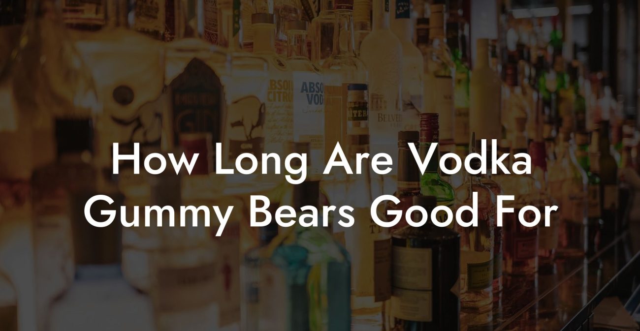 How Long Are Vodka Gummy Bears Good For