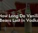 How Long Do Vanilla Beans Last In Vodka