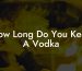 How Long Do You Keep A Vodka