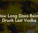 How Long Does Being Drunk Last Vodka