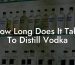 How Long Does It Take To Distill Vodka