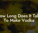 How Long Does It Take To Make Vodka