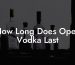 How Long Does Open Vodka Last