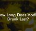 How Long Does Vodka Drunk Last?