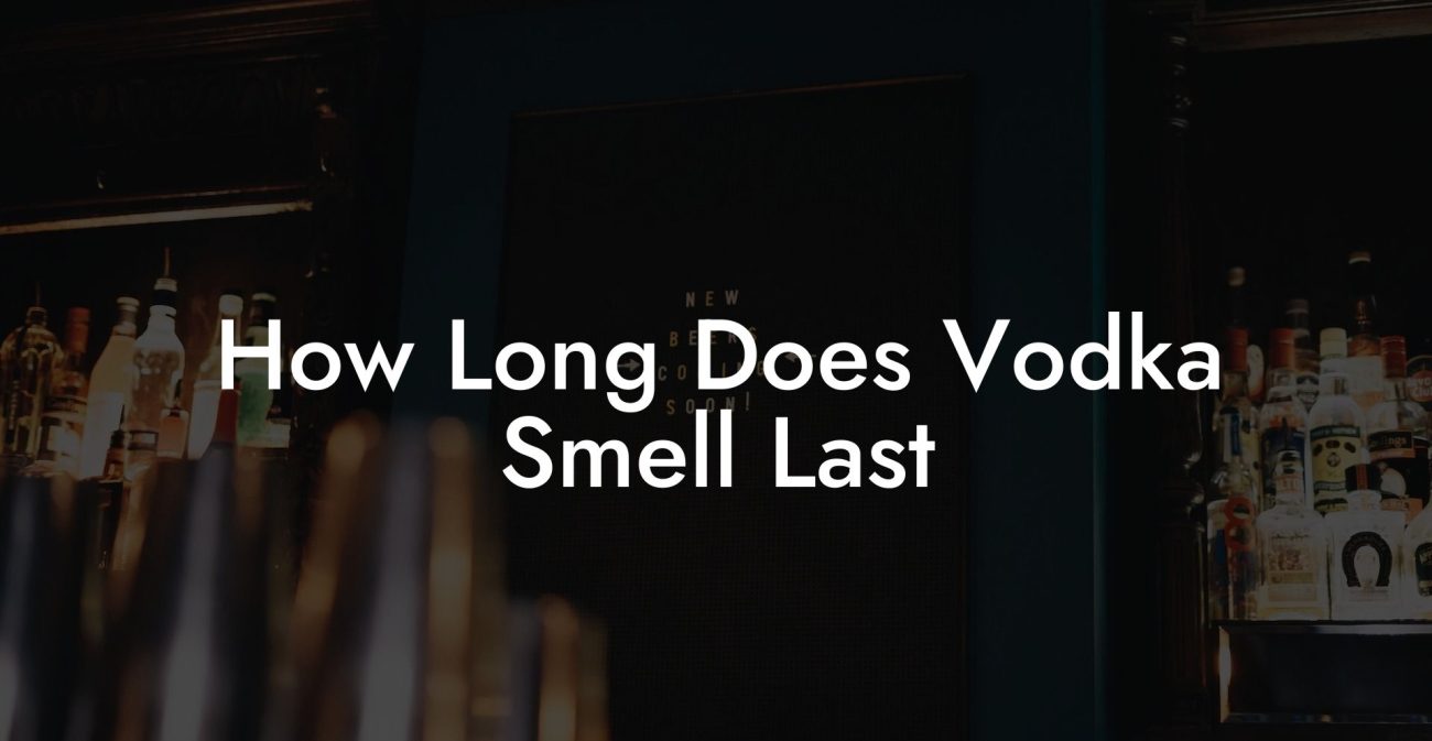 How Long Does Vodka Smell Last
