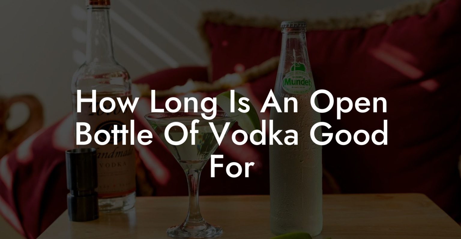 How Long Is An Open Bottle Of Vodka Good For Vodka Doctors