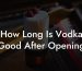 How Long Is Vodka Good After Opening
