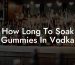 How Long To Soak Gummies In Vodka