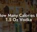 How Many Calories In 1.5 Oz Vodka