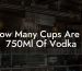 How Many Cups Are In 750Ml Of Vodka