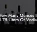 How Many Ounces In 1.75 Liters Of Vodka