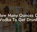How Many Ounces Of Vodka To Get Drunk