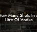 How Many Shots In A Litre Of Vodka
