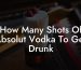 How Many Shots Of Absolut Vodka To Get Drunk