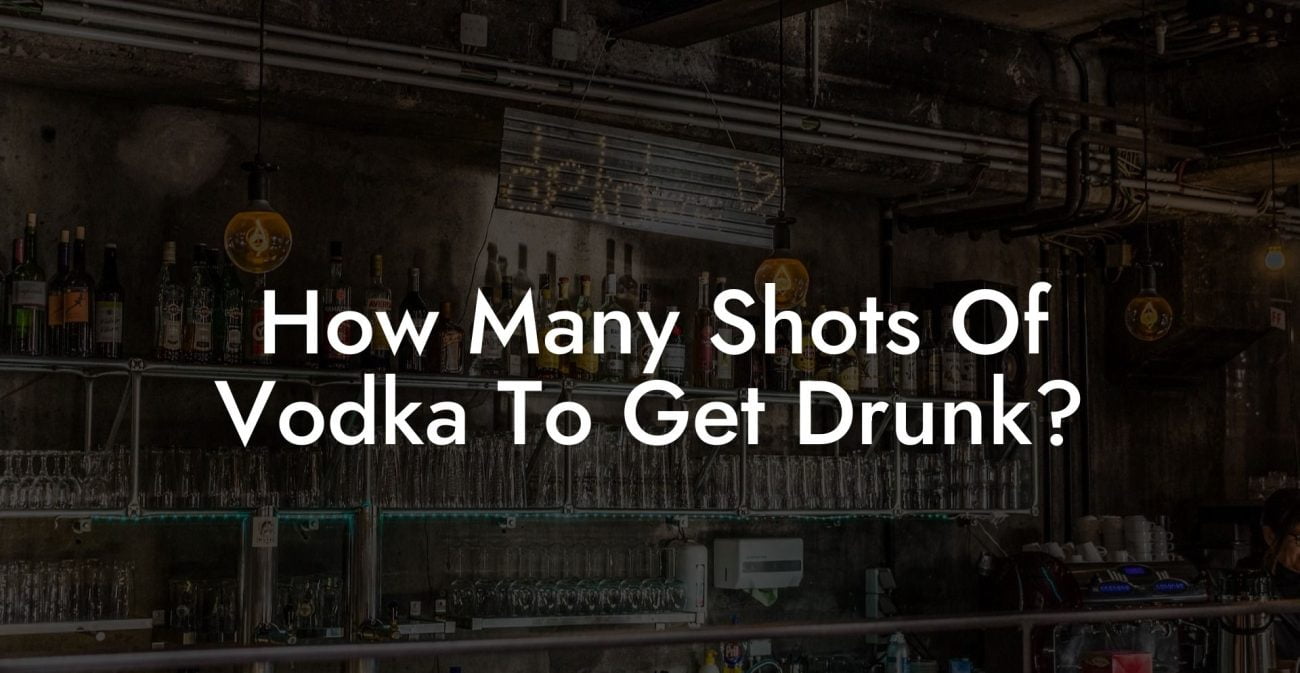 How Many Shots Of Vodka To Get Drunk?