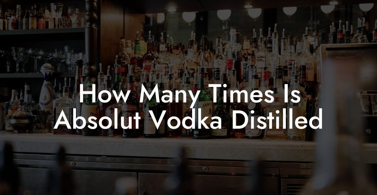 How Many Times Is Absolut Vodka Distilled