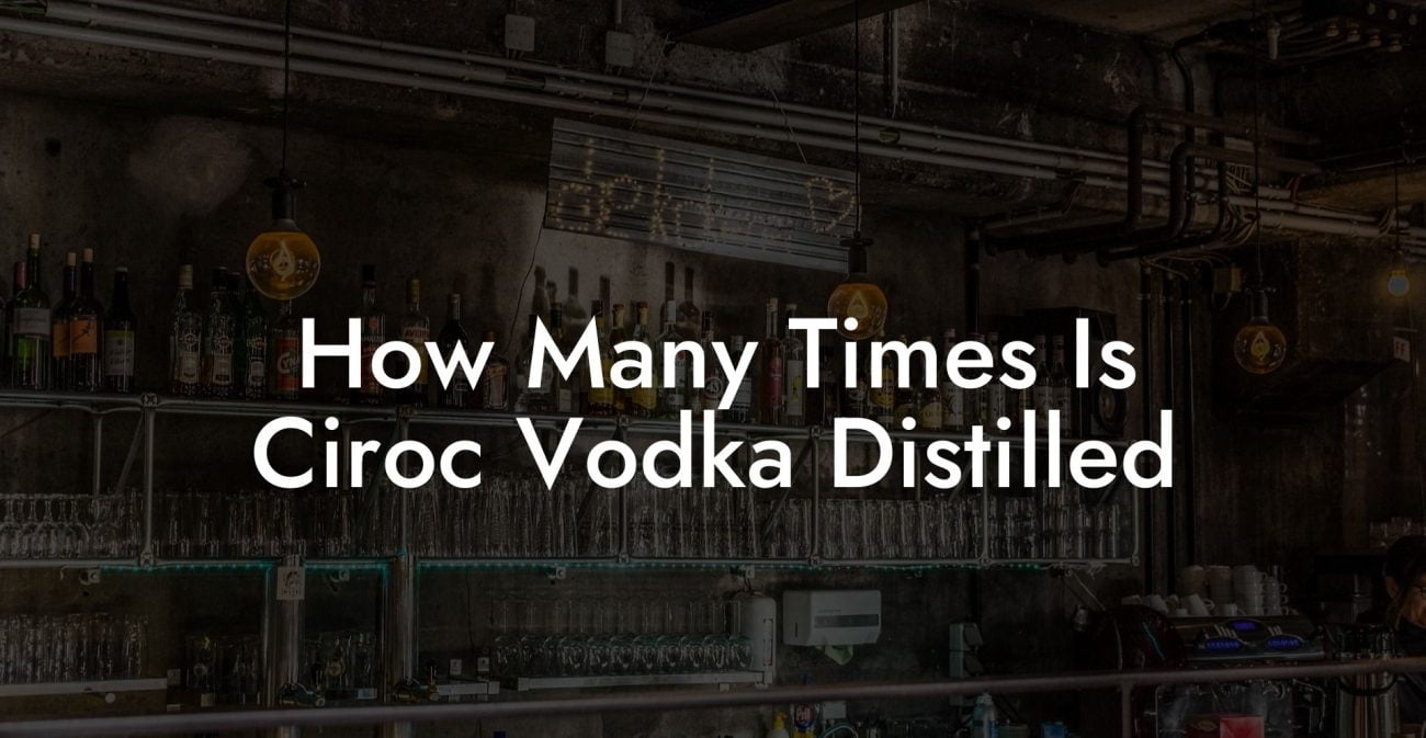 How Many Times Is Ciroc Vodka Distilled