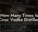How Many Times Is Ciroc Vodka Distilled