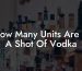 How Many Units Are In A Shot Of Vodka