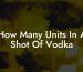 How Many Units In A Shot Of Vodka