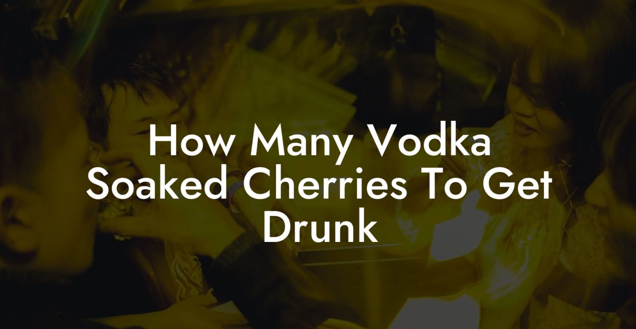 How Many Vodka Soaked Cherries To Get Drunk